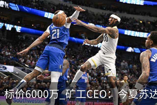 标价6000万 矿工CEO：今夏苏达科夫肯定去豪门